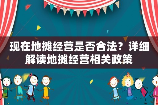 現(xiàn)在地攤經(jīng)營是否合法？詳細(xì)解讀地攤經(jīng)營相關(guān)政策
