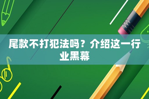 尾款不打犯法嗎？介紹這一行業(yè)黑幕
