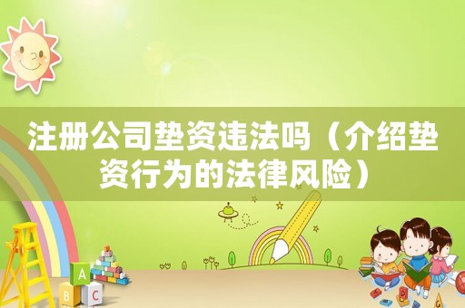 注冊(cè)公司墊資違法嗎（介紹墊資行為的法律風(fēng)險(xiǎn)）