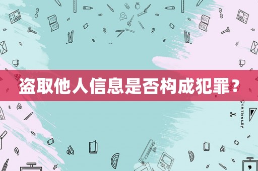 盜取他人信息是否構(gòu)成犯罪？