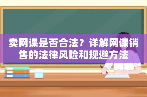 賣(mài)網(wǎng)課是否合法？詳解網(wǎng)課銷(xiāo)售的法律風(fēng)險(xiǎn)和規(guī)避方法