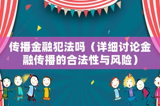 傳播金融犯法嗎（詳細(xì)討論金融傳播的合法性與風(fēng)險(xiǎn)）