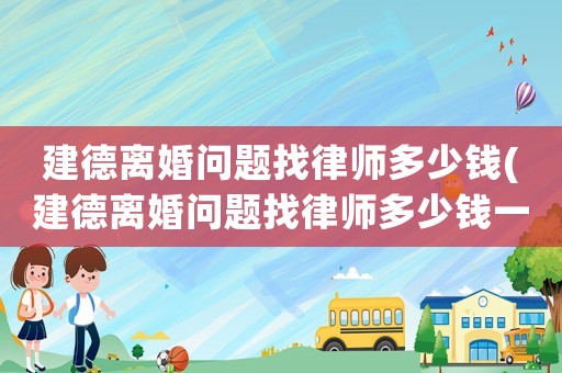 建德離婚問題找律師多少錢(建德離婚問題找律師多少錢一次)