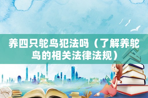 養(yǎng)四只鴕鳥犯法嗎（了解養(yǎng)鴕鳥的相關(guān)法律法規(guī)）