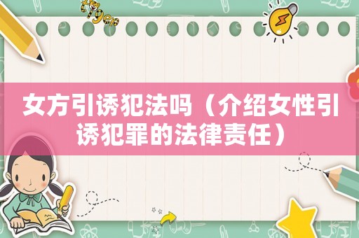 女方引誘犯法嗎（介紹女性引誘犯罪的法律責(zé)任）