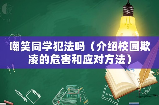 嘲笑同學(xué)犯法嗎（介紹校園欺凌的危害和應(yīng)對方法）