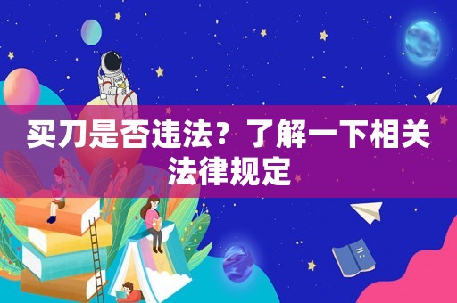 買刀是否違法？了解一下相關(guān)法律規(guī)定