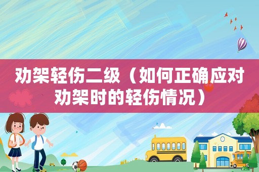 勸架輕傷二級(jí)（如何正確應(yīng)對(duì)勸架時(shí)的輕傷情況）