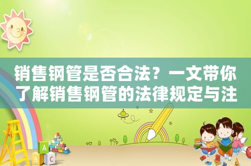 銷售鋼管是否合法？一文帶你了解銷售鋼管的法律規(guī)定與注意事項(xiàng)
