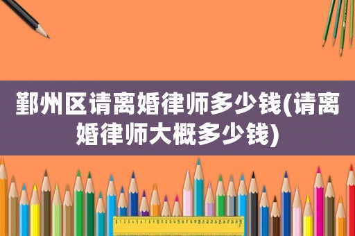 鄞州區(qū)請離婚律師多少錢(請離婚律師大概多少錢)