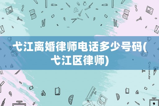 弋江離婚律師電話多少號(hào)碼(弋江區(qū)律師)