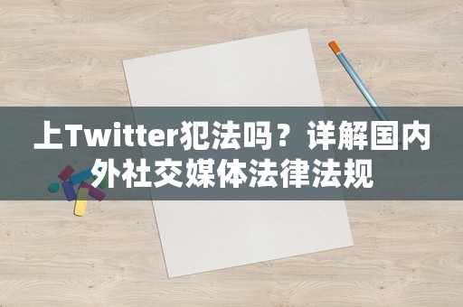 上Twitter犯法嗎？詳解國內(nèi)外社交媒體法律法規(guī)