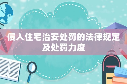 侵入住宅治安處罰的法律規(guī)定及處罰力度
