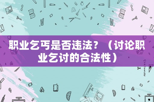 職業(yè)乞丐是否違法？（討論職業(yè)乞討的合法性）