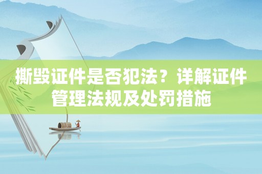 撕毀證件是否犯法？詳解證件管理法規(guī)及處罰措施