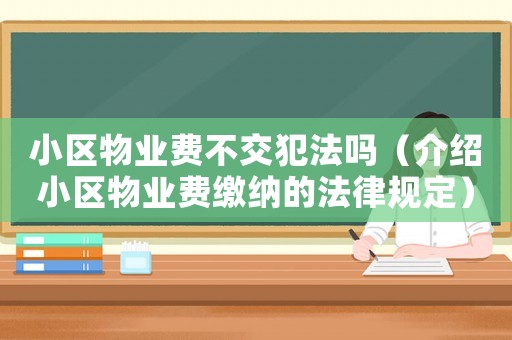 小區(qū)物業(yè)費(fèi)不交犯法嗎（介紹小區(qū)物業(yè)費(fèi)繳納的法律規(guī)定）