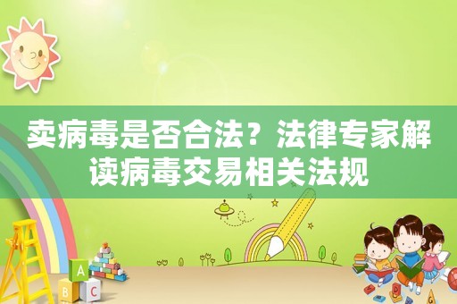 賣病毒是否合法？法律專家解讀病毒交易相關(guān)法規(guī)
