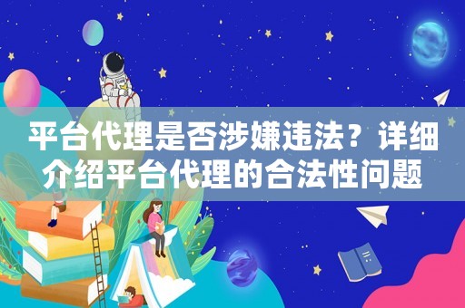 平臺代理是否涉嫌違法？詳細介紹平臺代理的合法性問題