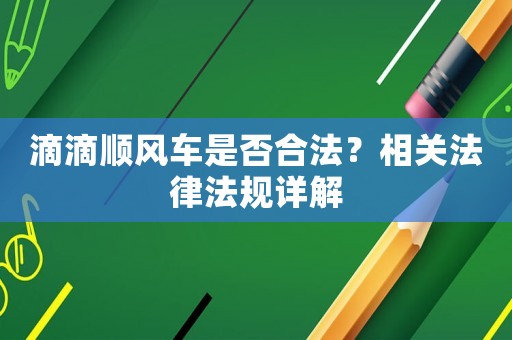 滴滴順風(fēng)車是否合法？相關(guān)法律法規(guī)詳解