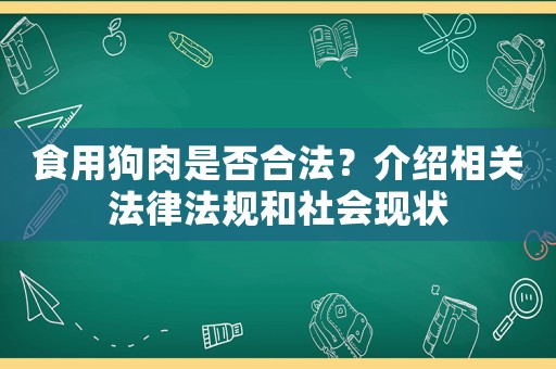 食用狗肉是否合法？介紹相關(guān)法律法規(guī)和社會(huì)現(xiàn)狀