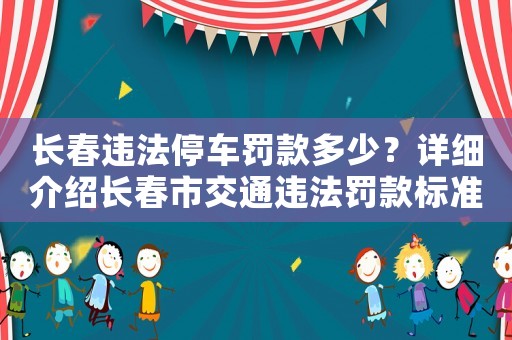 長(zhǎng)春違法停車(chē)罰款多少？詳細(xì)介紹長(zhǎng)春市交通違法罰款標(biāo)準(zhǔn)