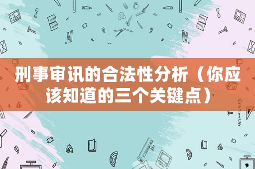 刑事審訊的合法性分析（你應該知道的三個關鍵點）