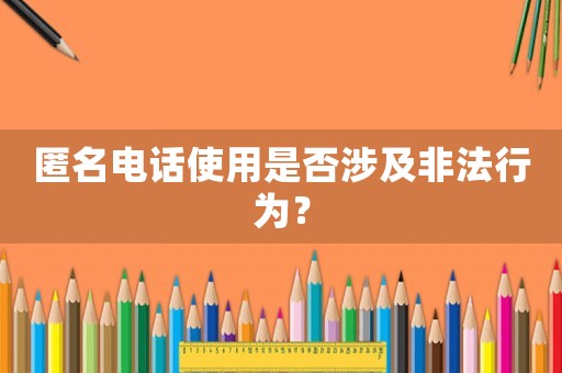 匿名電話使用是否涉及非法行為？