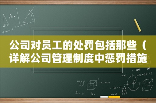 公司對(duì)員工的處罰包括那些（詳解公司管理制度中懲罰措施）