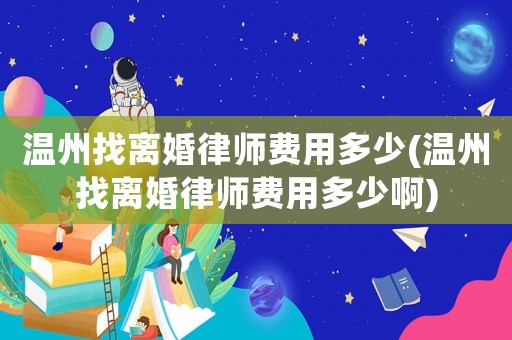 溫州找離婚律師費(fèi)用多少(溫州找離婚律師費(fèi)用多少啊)