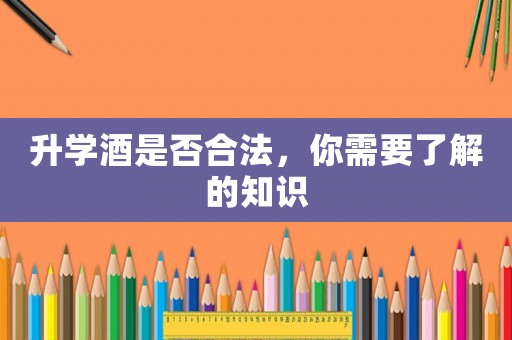 升學(xué)酒是否合法，你需要了解的知識(shí)