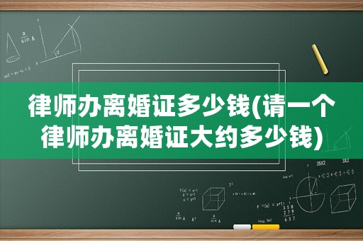 律師辦離婚證多少錢(qián)(請(qǐng)一個(gè)律師辦離婚證大約多少錢(qián))