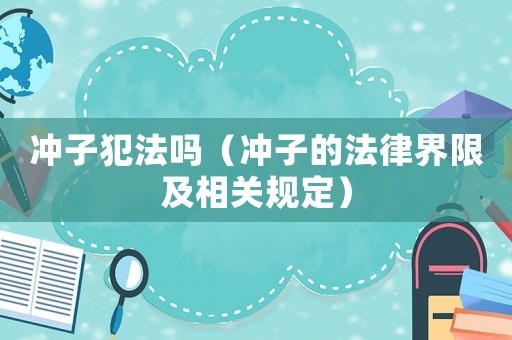 沖子犯法嗎（沖子的法律界限及相關(guān)規(guī)定）
