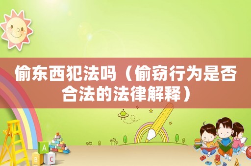 偷東西犯法嗎（偷竊行為是否合法的法律解釋）