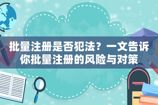 批量注冊是否犯法？一文告訴你批量注冊的風險與對策