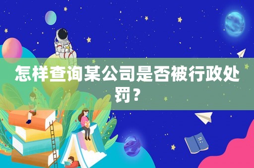 怎樣查詢某公司是否被行政處罰？