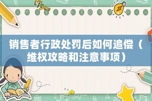 銷售者行政處罰后如何追償（維權(quán)攻略和注意事項）