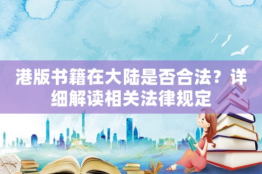 港版書籍在大陸是否合法？詳細解讀相關法律規(guī)定