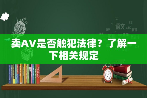 賣AV是否觸犯法律？了解一下相關(guān)規(guī)定