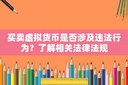 買賣虛擬貨幣是否涉及違法行為？了解相關(guān)法律法規(guī)
