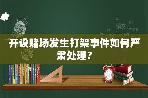 開設(shè)賭場發(fā)生打架事件如何嚴(yán)肅處理？