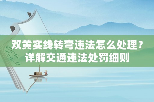 雙黃實線轉(zhuǎn)彎違法怎么處理？詳解交通違法處罰細(xì)則