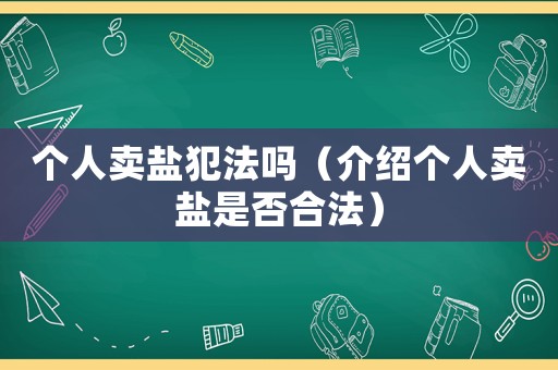 個(gè)人賣鹽犯法嗎（介紹個(gè)人賣鹽是否合法）