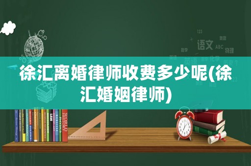 徐匯離婚律師收費(fèi)多少呢(徐匯婚姻律師)