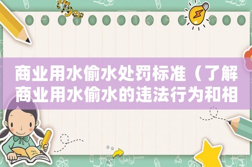 商業(yè)用水偷水處罰標準（了解商業(yè)用水偷水的違法行為和相應(yīng)的處罰標準）