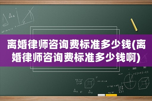 離婚律師咨詢費標(biāo)準(zhǔn)多少錢(離婚律師咨詢費標(biāo)準(zhǔn)多少錢啊)