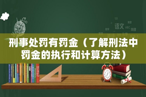 刑事處罰有罰金（了解刑法中罰金的執(zhí)行和計算方法）