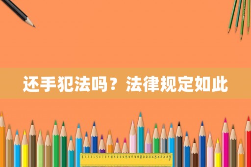 還手犯法嗎？法律規(guī)定如此