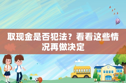 取現(xiàn)金是否犯法？看看這些情況再做決定