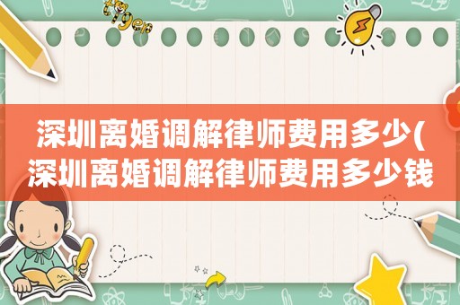 深圳離婚調(diào)解律師費(fèi)用多少(深圳離婚調(diào)解律師費(fèi)用多少錢)