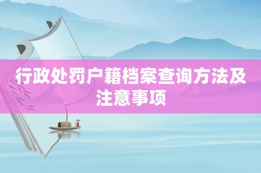 行政處罰戶籍檔案查詢方法及注意事項(xiàng)